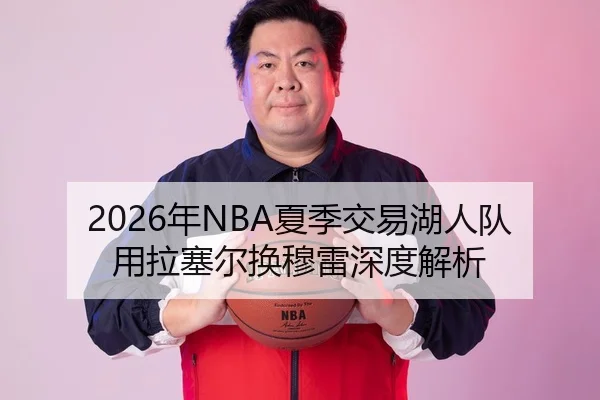 2026年NBA夏季交易湖人队用拉塞尔换穆雷深度解析