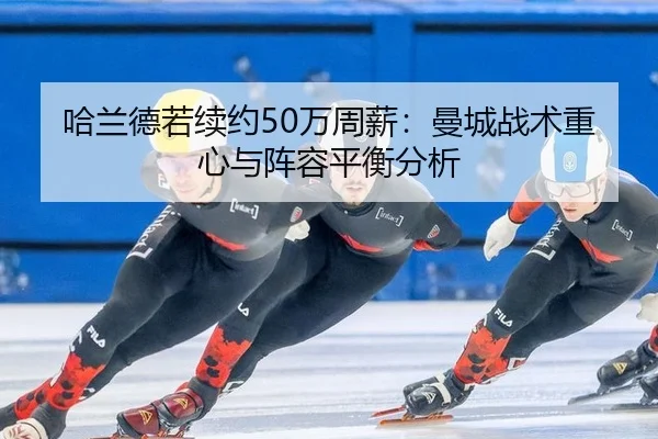 哈兰德若续约50万周薪：曼城战术重心与阵容平衡分析